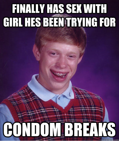 Finally has sex with girl hes been trying for  condom breaks   Bad Luck Brian