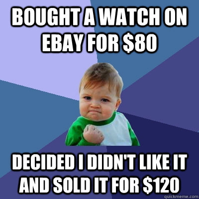 Bought a watch on ebay for $80 Decided I didn't like it and sold it for $120  Success Kid