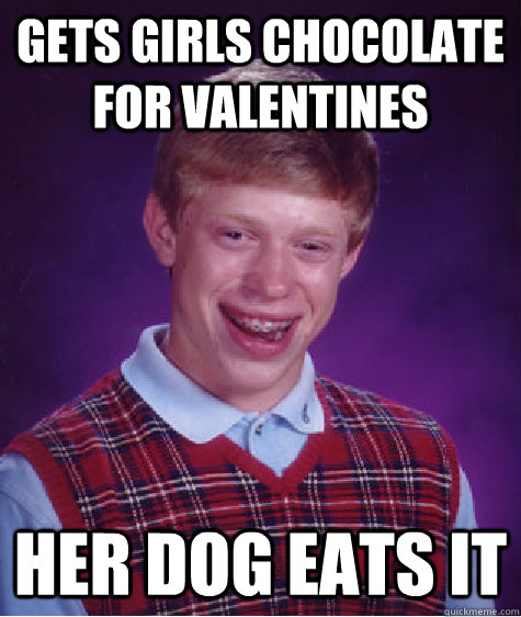 gets girls chocolate for valentines her dog eats it - gets girls chocolate for valentines her dog eats it  Bad Luck Brian