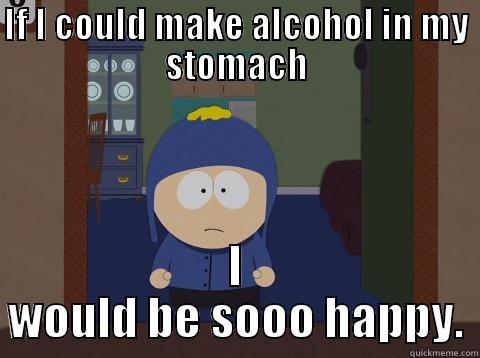 IF I COULD MAKE ALCOHOL IN MY STOMACH I WOULD BE SOOO HAPPY. Craig would be so happy