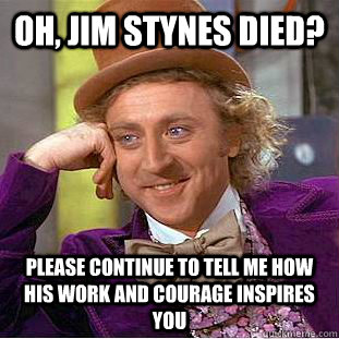 Oh, Jim Stynes died? please continue to tell me how his work and courage inspires you - Oh, Jim Stynes died? please continue to tell me how his work and courage inspires you  Condescending Wonka