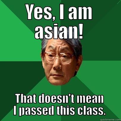 Yes, I am asian. - YES, I AM ASIAN! THAT DOESN'T MEAN I PASSED THIS CLASS. High Expectations Asian Father