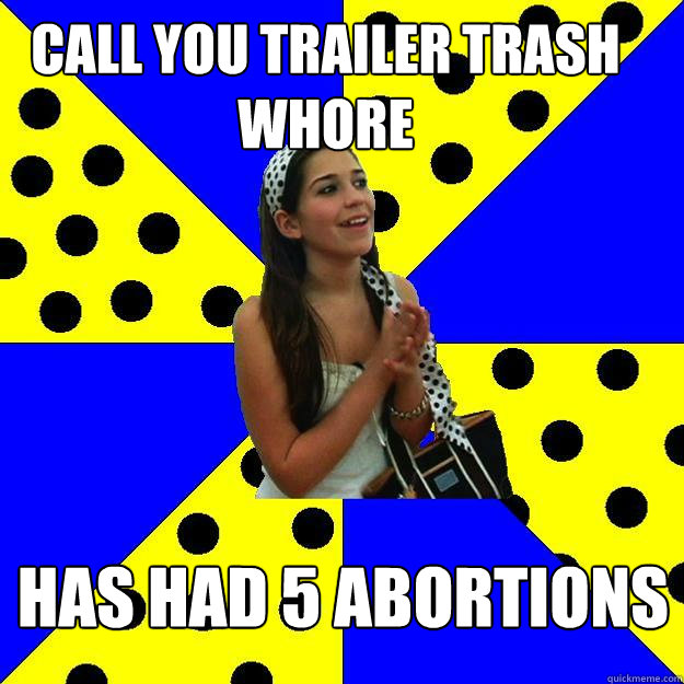 Call you trailer trash whore Has had 5 abortions  Sheltered Suburban Kid