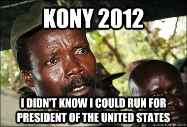 Kony 2012 I didn't know I could run for President of the United States  Kony