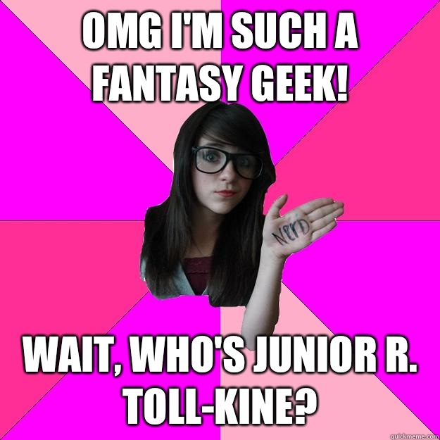 Omg I'm such a fantasy geek! Wait, who's Junior R. Toll-kine?   Idiot Nerd Girl