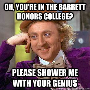 Oh, You're in the Barrett honors college?  PLease shower me with your genius - Oh, You're in the Barrett honors college?  PLease shower me with your genius  Condescending Wonka