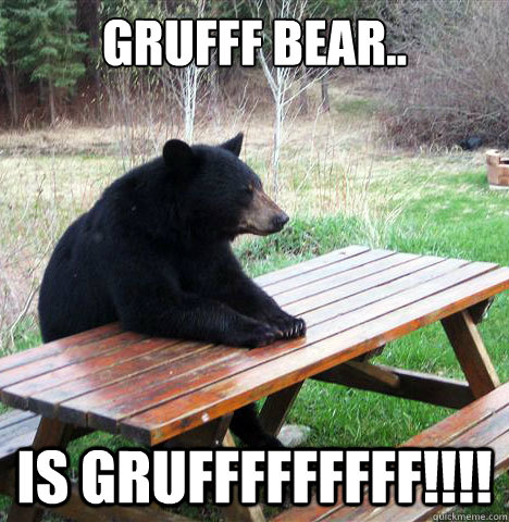 Grufff bear..  IS GRUFFFFFFFFF!!!!  waiting bear