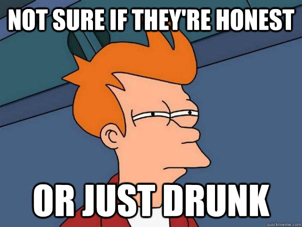 Not sure if they're honest or just drunk - Not sure if they're honest or just drunk  Futurama Fry