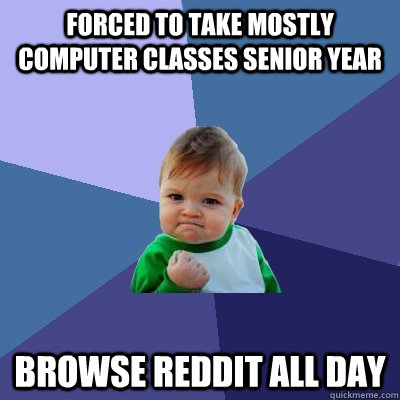 Forced to take mostly computer classes senior year Browse reddit all day  Success Kid