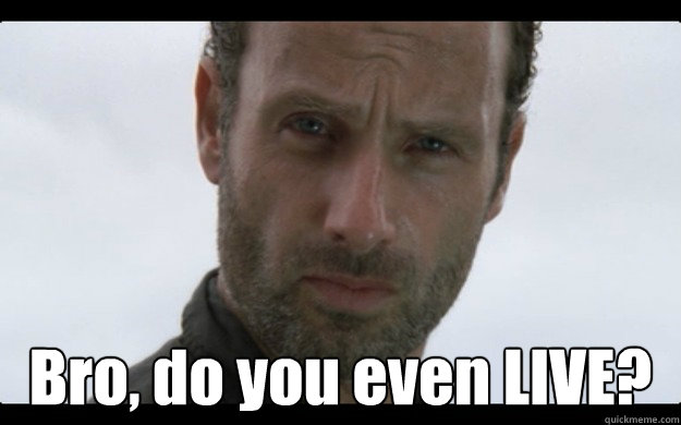  Bro, do you even LIVE? -  Bro, do you even LIVE?  Rick Grimes Style