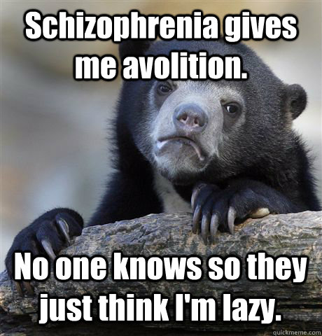 Schizophrenia gives me avolition. No one knows so they just think I'm lazy. - Schizophrenia gives me avolition. No one knows so they just think I'm lazy.  Confession Bear