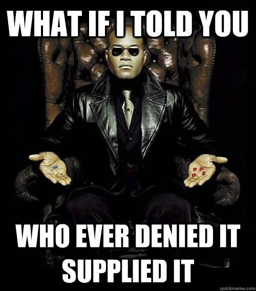 What if i told you Who ever denied it supplied it  Morpheus