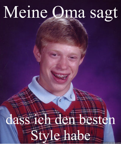 Meine Oma sagt dass ich den besten Style habe - Meine Oma sagt dass ich den besten Style habe  Bad Luck Brian