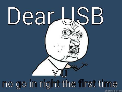 DEAR USB  Y U NO GO IN RIGHT THE FIRST TIME Y U No