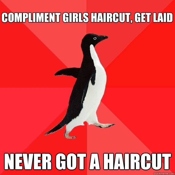 compliment girls haircut, Get laid  never got a haircut  Socially Awesome Penguin