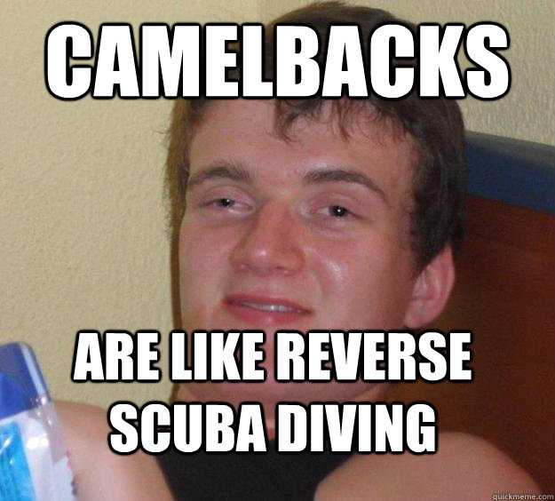 camelbacks are like reverse scuba diving  10 Guy