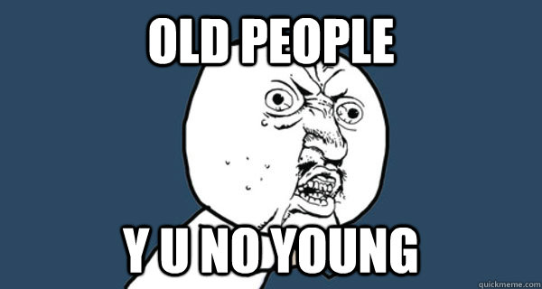 Old People Y U NO young - Old People Y U NO young  Y U No