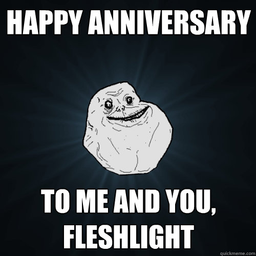 Happy Anniversary  to me and you, fleshlight - Happy Anniversary  to me and you, fleshlight  Forever Alone