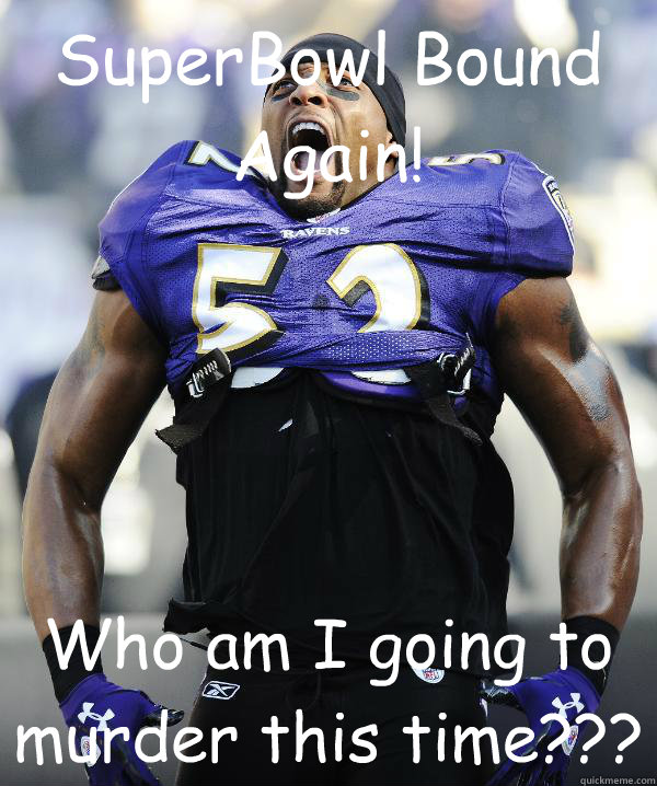 SuperBowl Bound Again! Who am I going to murder this time???  Ray Lewis Came