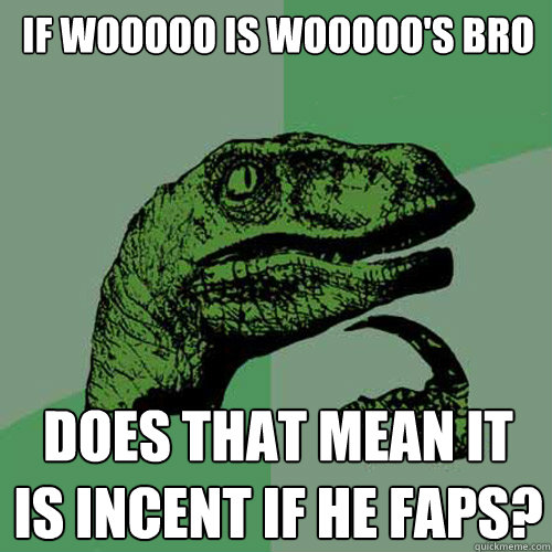 if wooooo is wooooo's bro does that mean it is incent if he faps? - if wooooo is wooooo's bro does that mean it is incent if he faps?  Philosoraptor