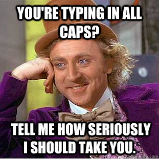 You're typing in all caps?  tell me how seriously i should take you. - You're typing in all caps?  tell me how seriously i should take you.  Condescending Wonka