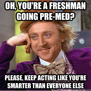 Oh, You're a freshman going pre-med? Please, keep acting like you're smarter than everyone else  Creepy Wonka