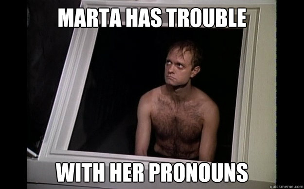 Marta has trouble with her pronouns - Marta has trouble with her pronouns  Sad Niles