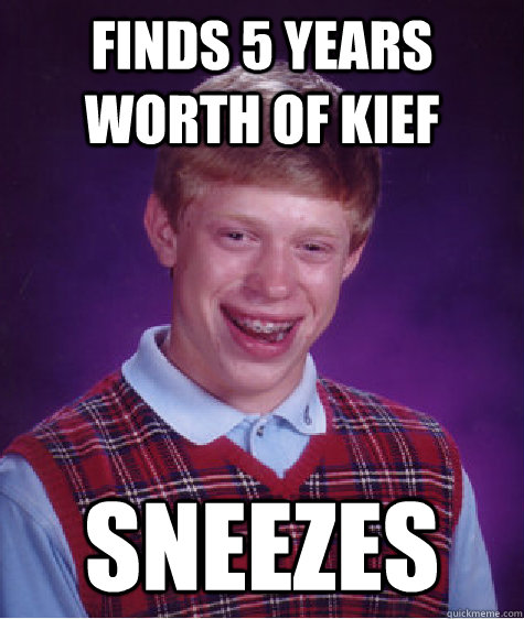 Finds 5 years worth of kief Sneezes  Bad Luck Brian