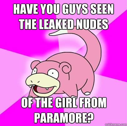 Have you guys seen the leaked nudes
 of the girl from paramore?
  Slowpoke