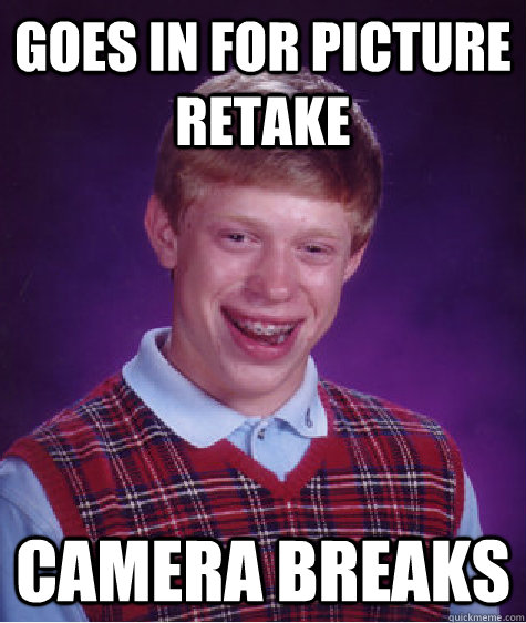 goes in for picture retake camera breaks  Bad Luck Brian