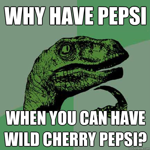 why have pepsi when you can have wild cherry pepsi?  Philosoraptor