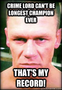 Crime Lord can't be longest champion ever that's my record!  John Cena Angry face meme