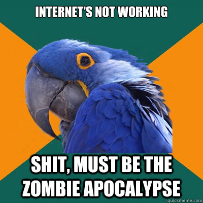 Internet's Not working SHIT, must be the zombie apocalypse  Paranoid Parrot