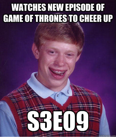 watches new episode of game of thrones to cheer up S3E09  Bad Luck Brian