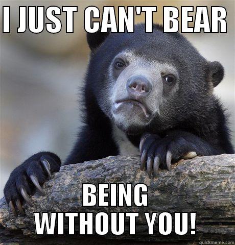 CAN'T BEAR IT! - I JUST CAN'T BEAR  BEING WITHOUT YOU! Confession Bear