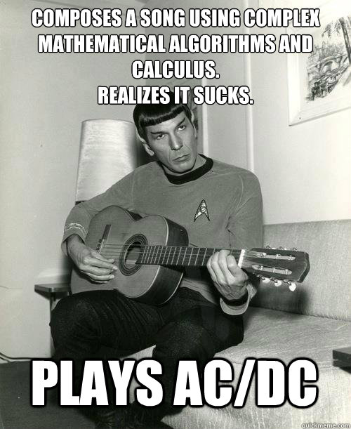 Composes a song using complex mathematical algorithms and calculus. 
Realizes it sucks. Plays AC/DC  