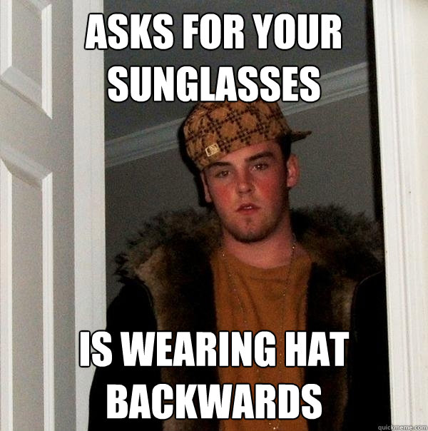 Asks for your sunglasses Is wearing hat backwards  Scumbag Steve