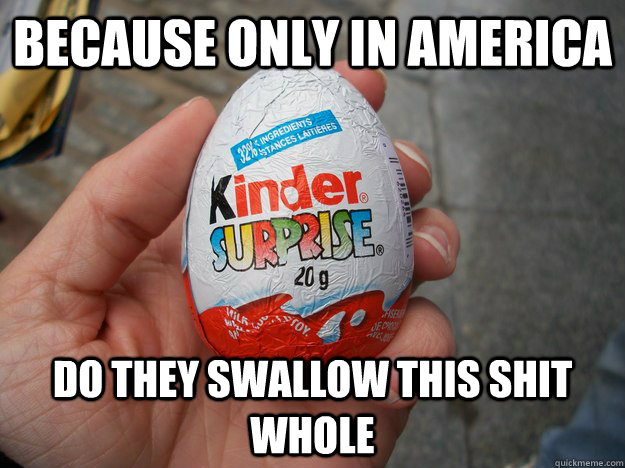Because only in america Do they swallow this shit whole - Because only in america Do they swallow this shit whole  Kinder Surprise Egg