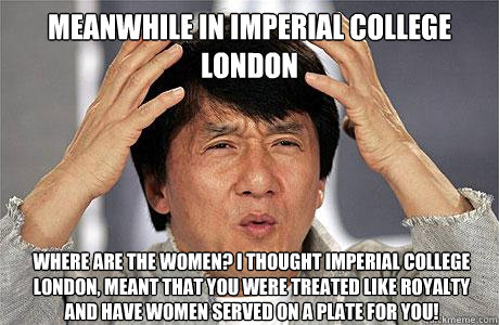 Meanwhile in Imperial College London Where are the women? I thought Imperial college London, meant that you were treated like royalty and have women served on a plate for you! - Meanwhile in Imperial College London Where are the women? I thought Imperial college London, meant that you were treated like royalty and have women served on a plate for you!  EPIC JACKIE CHAN