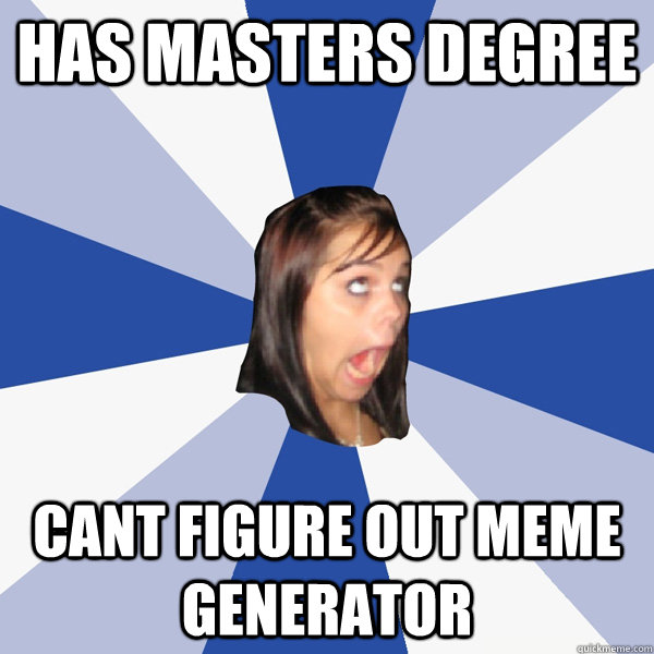 has masters degree cant figure out meme generator - has masters degree cant figure out meme generator  Annoying Facebook Girl