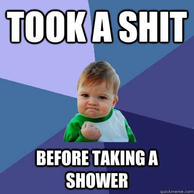 Took a shit Before taking a shower  Success Kid