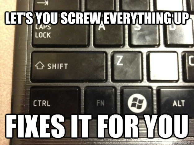 Let's you screw everything up Fixes it for you - Let's you screw everything up Fixes it for you  Good Guy CTRL-Z