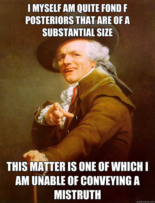 I myself am quite fond f posteriors that are of a substantial size This matter is one of which I am unable of conveying a mistruth  Joseph Ducreux