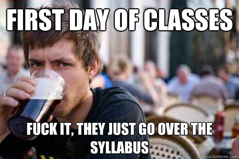 First day of classes fuck it, they just go over the syllabus  Lazy College Senior