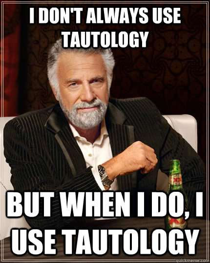 I don't always use tautology but when I do, I use tautology - I don't always use tautology but when I do, I use tautology  The Most Interesting Man In The World