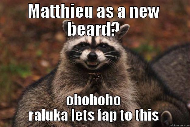 MATTHIEU AS A NEW BEARD? OHOHOHO RALUKA LETS FAP TO THIS Evil Plotting Raccoon