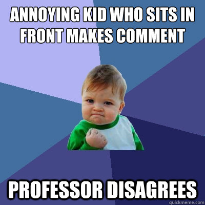 annoying kid who sits in front makes comment  professor disagrees  - annoying kid who sits in front makes comment  professor disagrees   Success Kid