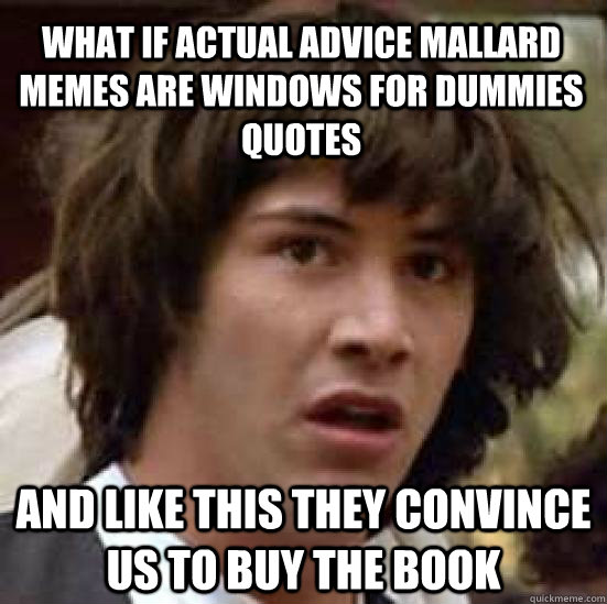 what if actual advice mallard memes are windows for dummies quotes and like this they convince us to buy the book - what if actual advice mallard memes are windows for dummies quotes and like this they convince us to buy the book  conspiracy keanu