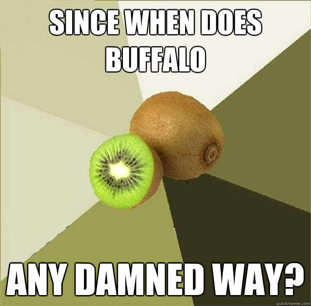 since when does buffalo any damned way?  Unclear Meme Kiwi