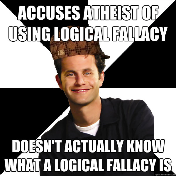 accuses atheist of using logical fallacy Doesn't actually know what a logical fallacy is  Scumbag Christian